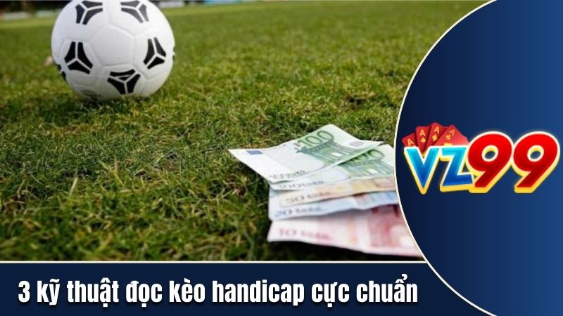 3 kỹ thuật đọc kèo handicap cực chuẩn
