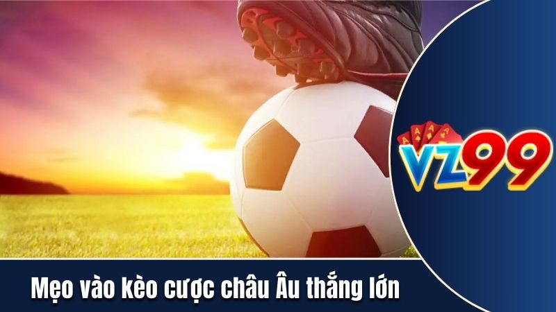 Mẹo vào kèo châu Âu thắng lớn